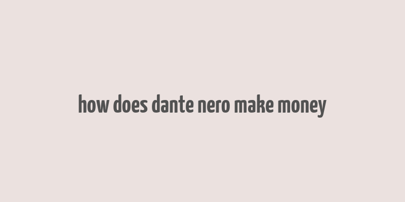 how does dante nero make money