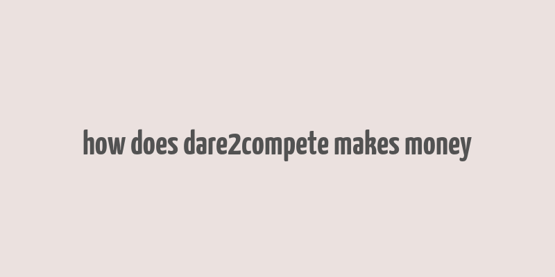 how does dare2compete makes money