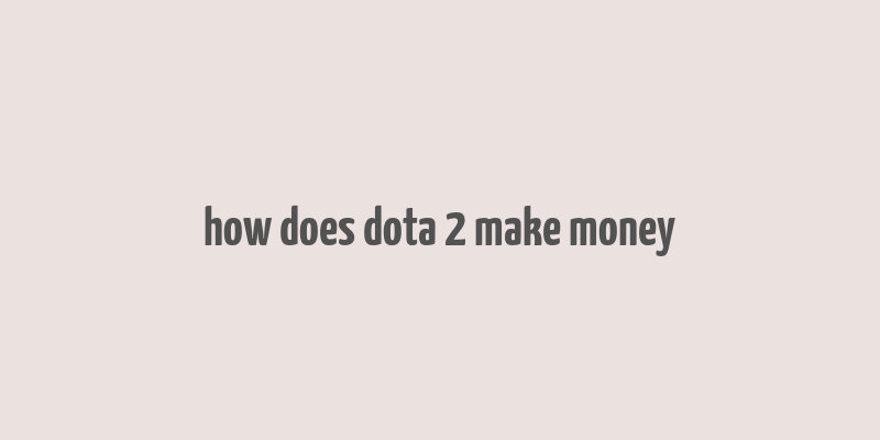 how does dota 2 make money