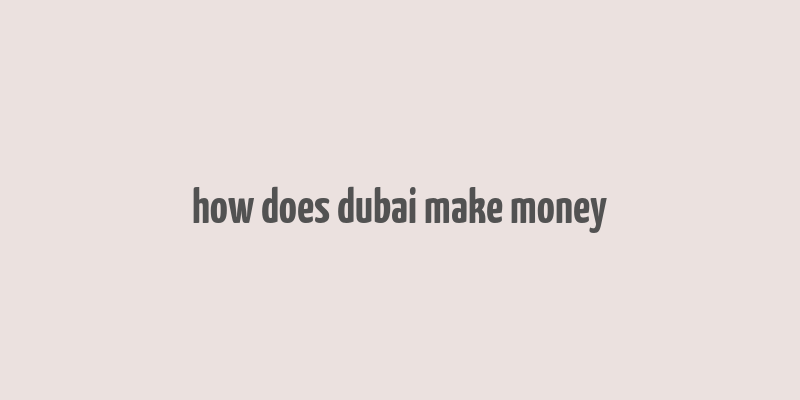 how does dubai make money