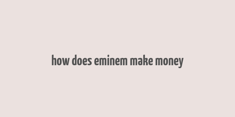 how does eminem make money