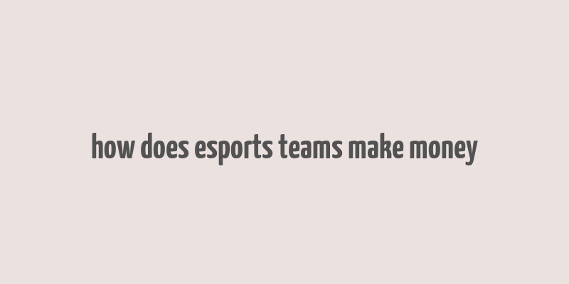 how does esports teams make money