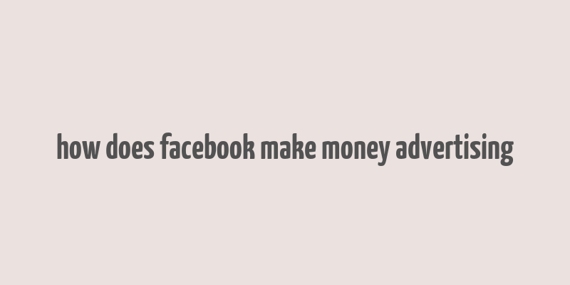 how does facebook make money advertising