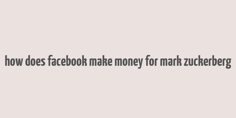 how does facebook make money for mark zuckerberg