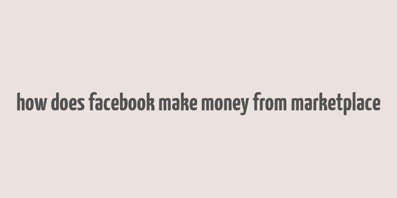 how does facebook make money from marketplace