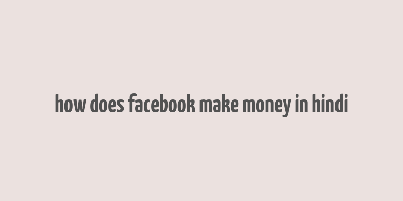 how does facebook make money in hindi