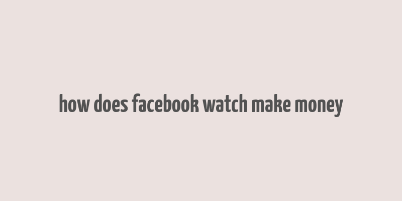 how does facebook watch make money