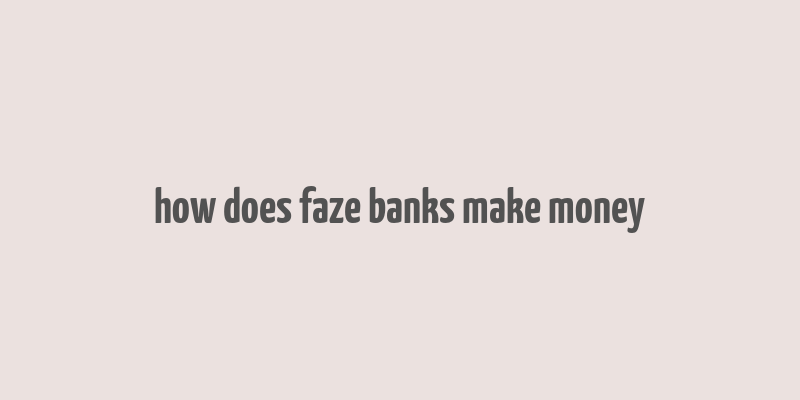 how does faze banks make money