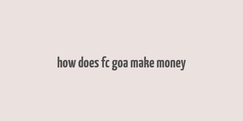 how does fc goa make money