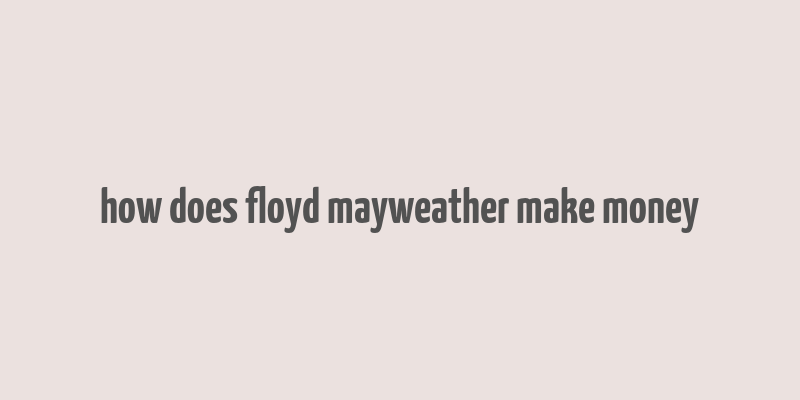 how does floyd mayweather make money