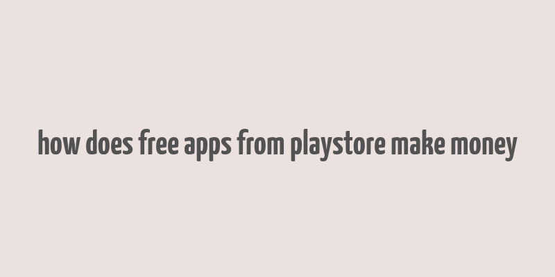 how does free apps from playstore make money