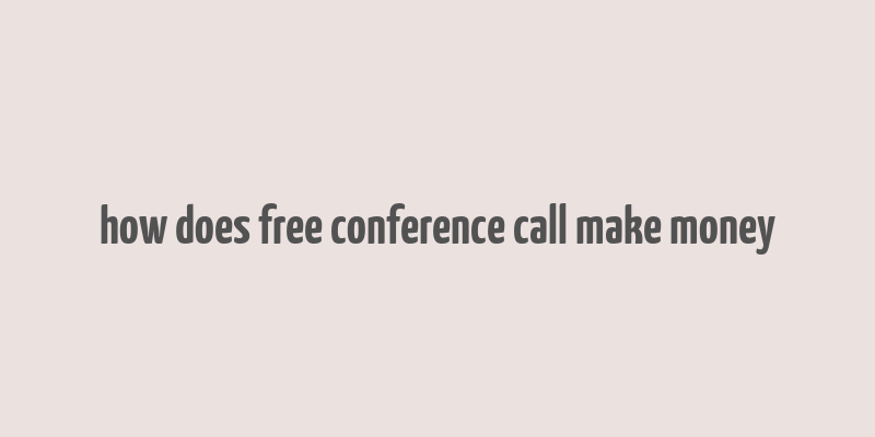 how does free conference call make money