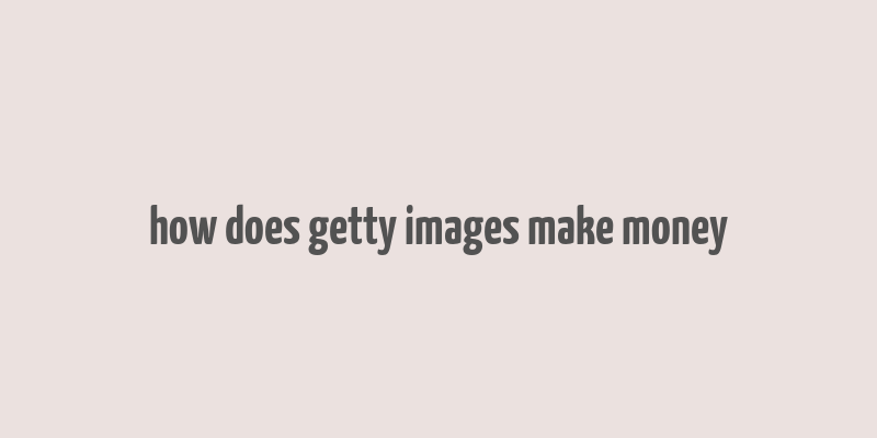 how does getty images make money