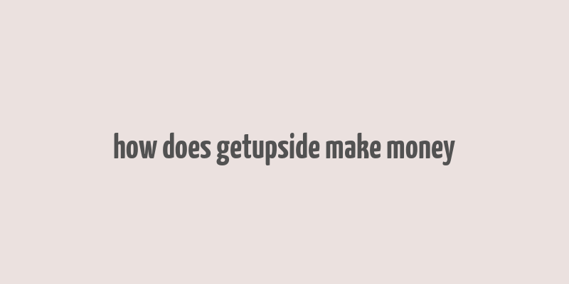 how does getupside make money