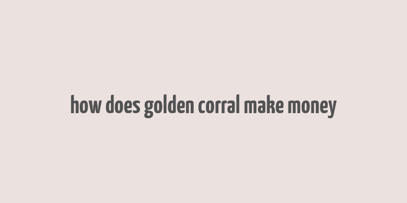 how does golden corral make money