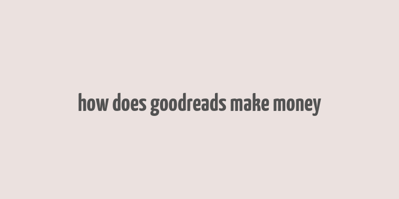 how does goodreads make money