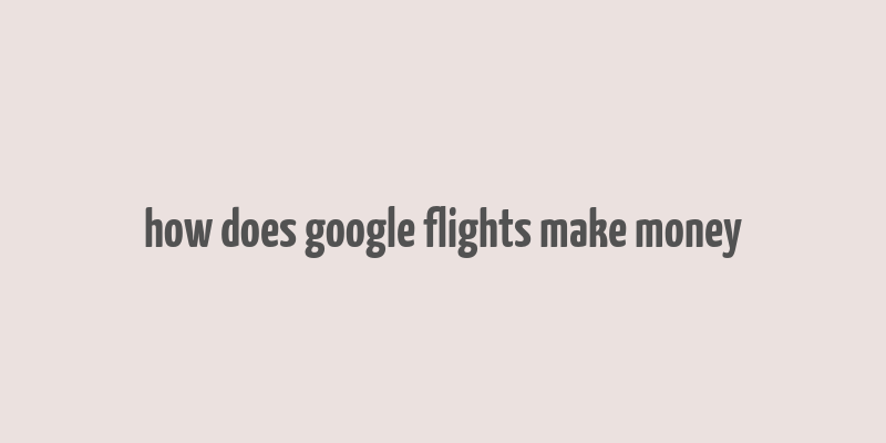 how does google flights make money