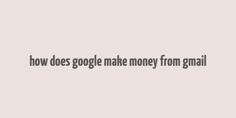 how does google make money from gmail