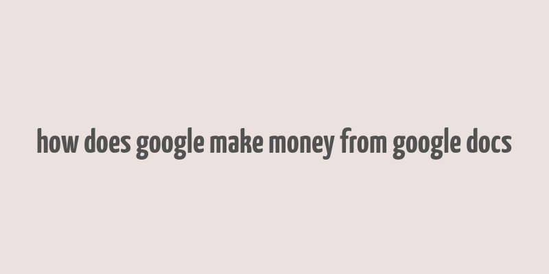 how does google make money from google docs