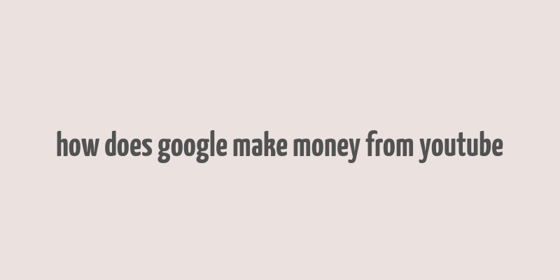 how does google make money from youtube