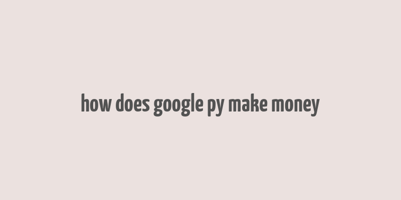 how does google py make money