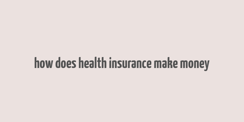 how does health insurance make money