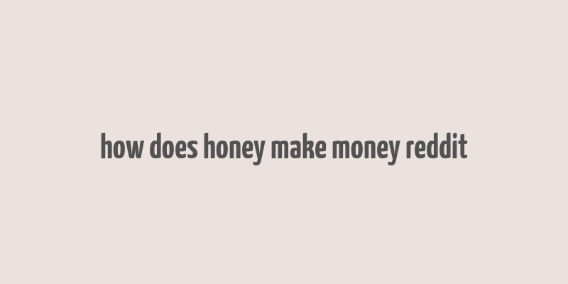 how does honey make money reddit