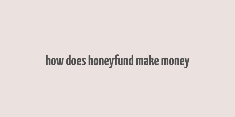 how does honeyfund make money