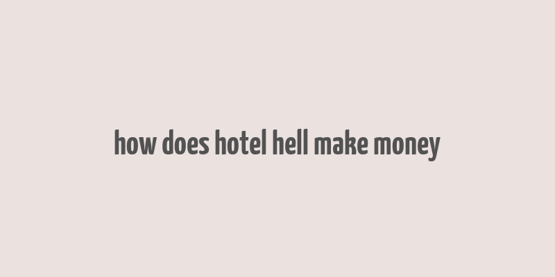 how does hotel hell make money