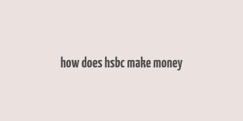 how does hsbc make money