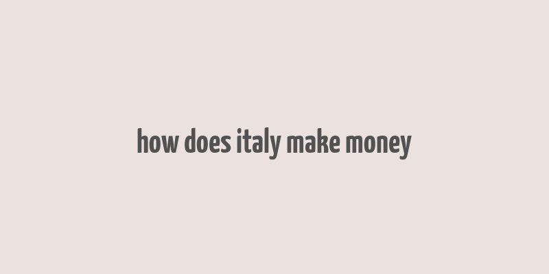 how does italy make money