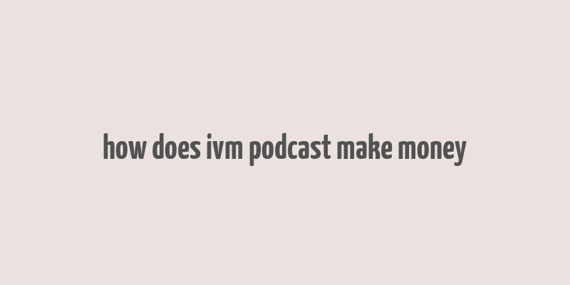 how does ivm podcast make money