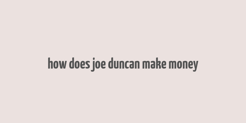 how does joe duncan make money