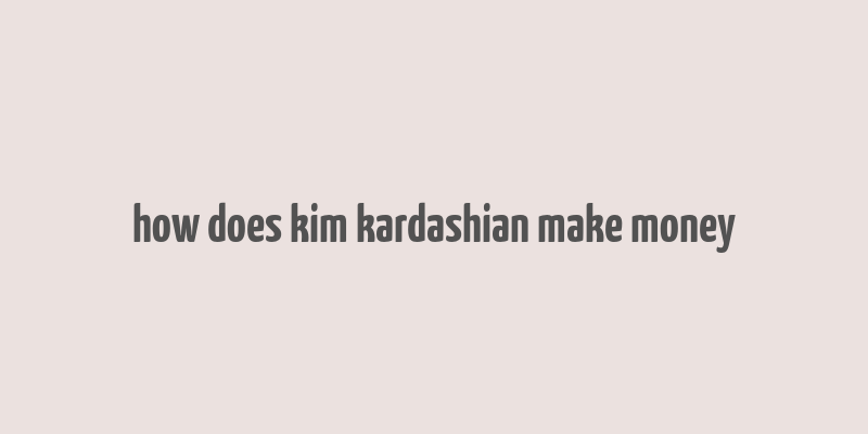 how does kim kardashian make money