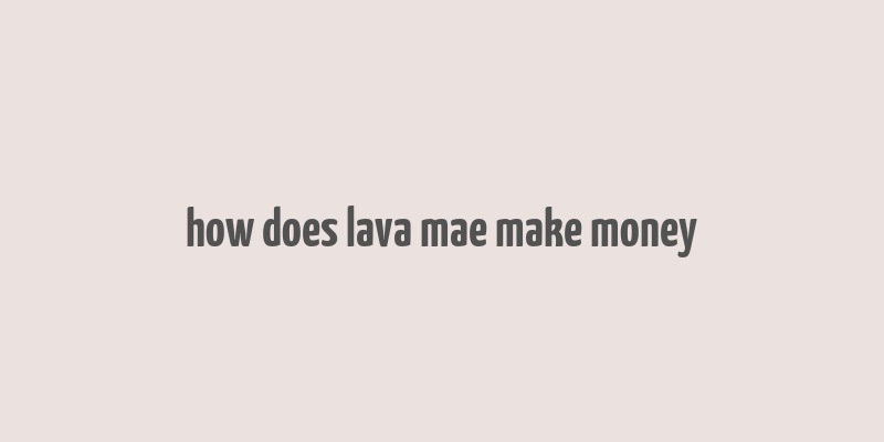 how does lava mae make money