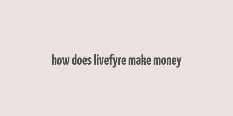 how does livefyre make money