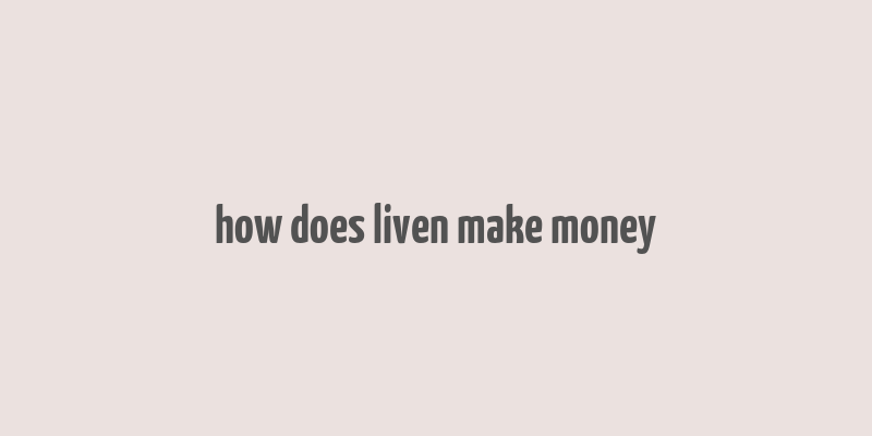 how does liven make money