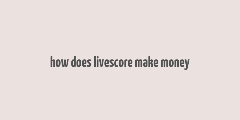 how does livescore make money