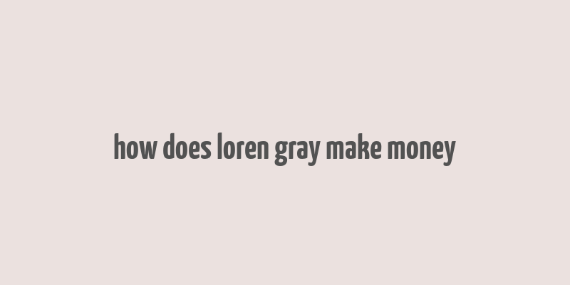 how does loren gray make money