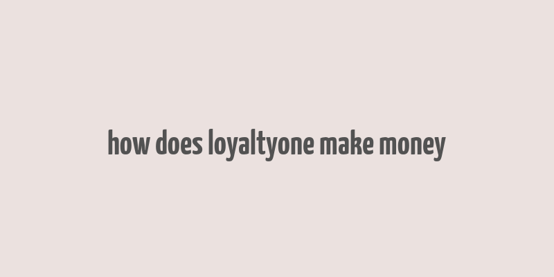 how does loyaltyone make money