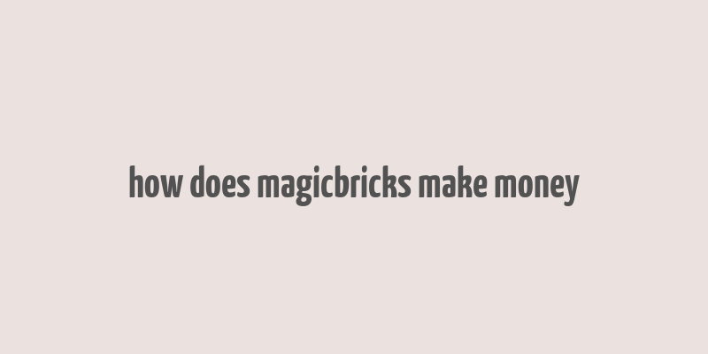 how does magicbricks make money