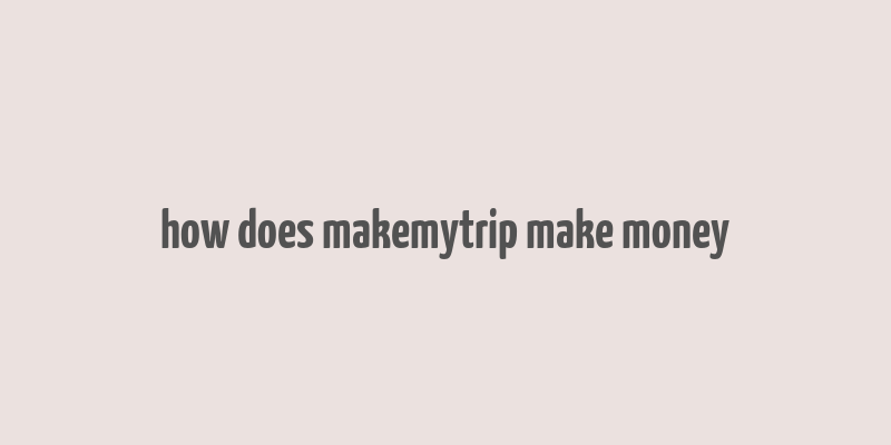 how does makemytrip make money