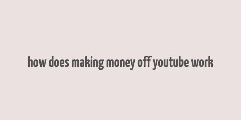 how does making money off youtube work