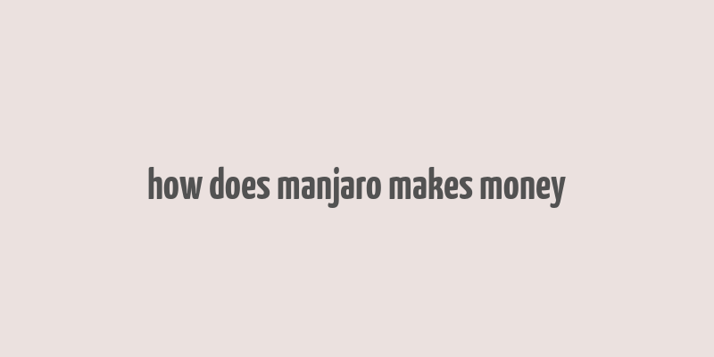 how does manjaro makes money