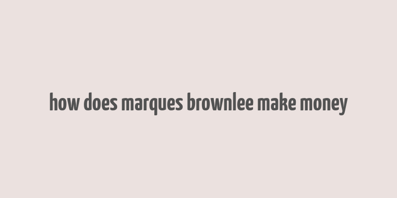 how does marques brownlee make money