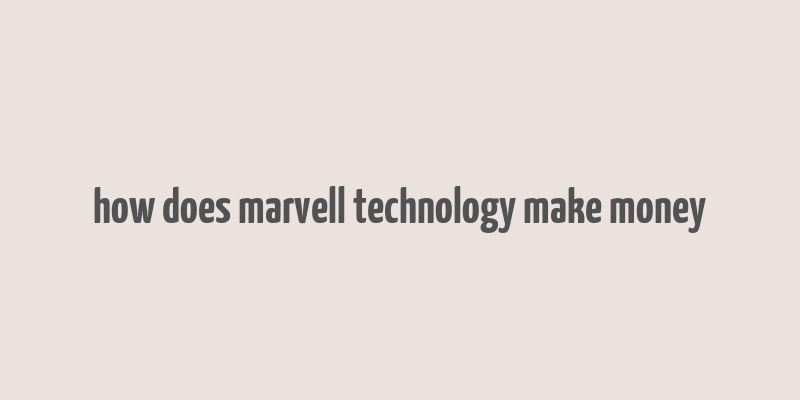 how does marvell technology make money