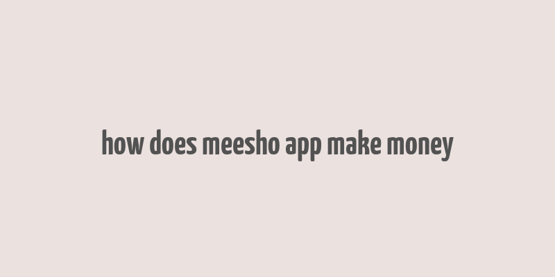 how does meesho app make money