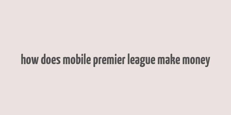 how does mobile premier league make money