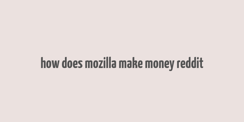 how does mozilla make money reddit