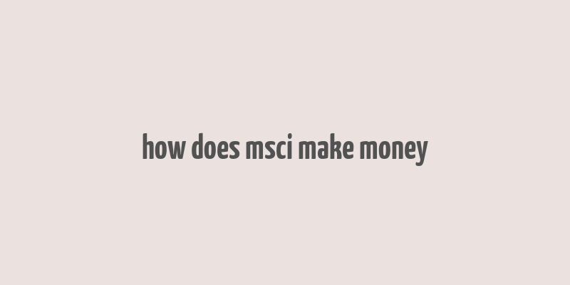 how does msci make money